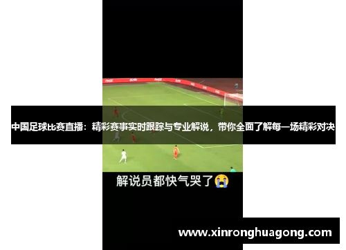 中国足球比赛直播：精彩赛事实时跟踪与专业解说，带你全面了解每一场精彩对决