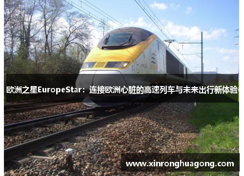 欧洲之星EuropeStar：连接欧洲心脏的高速列车与未来出行新体验