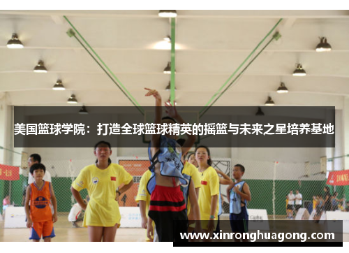 美国篮球学院：打造全球篮球精英的摇篮与未来之星培养基地