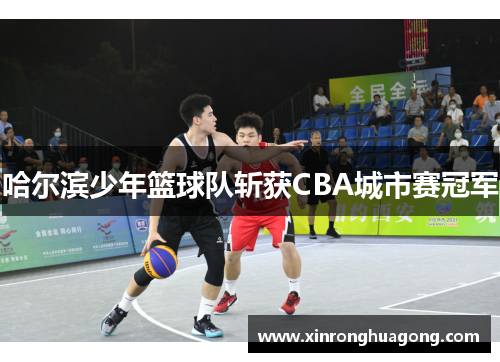 哈尔滨少年篮球队斩获CBA城市赛冠军