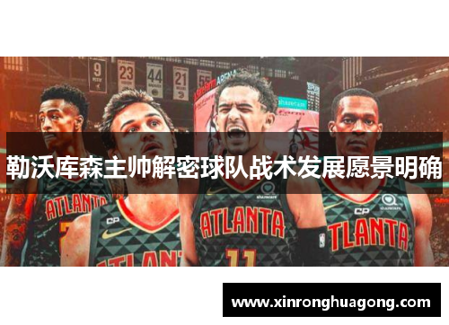 勒沃库森主帅解密球队战术发展愿景明确