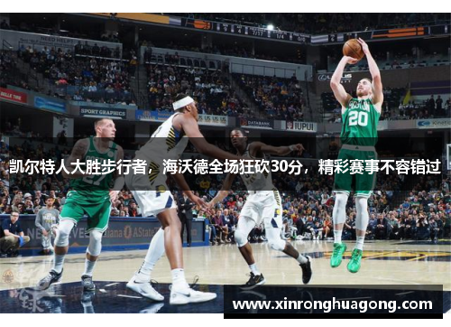 凯尔特人大胜步行者，海沃德全场狂砍30分，精彩赛事不容错过