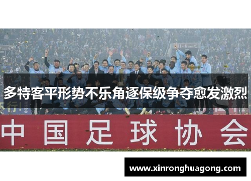 多特客平形势不乐角逐保级争夺愈发激烈
