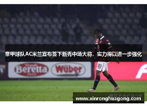 意甲球队AC米兰宣布签下新秀中场大将，实力得以进一步强化