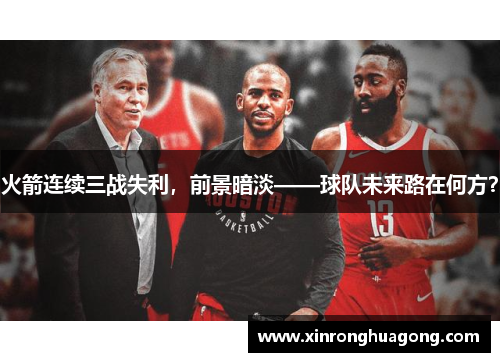 火箭连续三战失利，前景暗淡——球队未来路在何方？