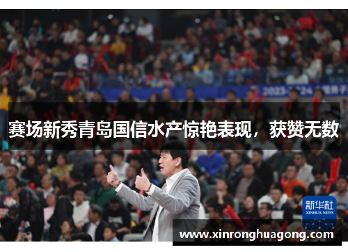 赛场新秀青岛国信水产惊艳表现，获赞无数