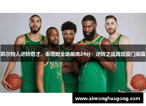 凯尔特人逆转奇才，泰塔姆全场最高24分：逆转之战再现豪门底蕴
