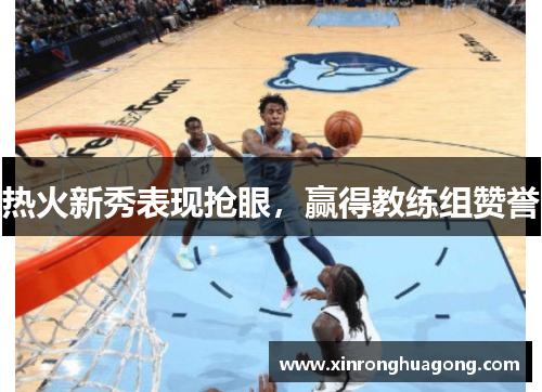 热火新秀表现抢眼，赢得教练组赞誉