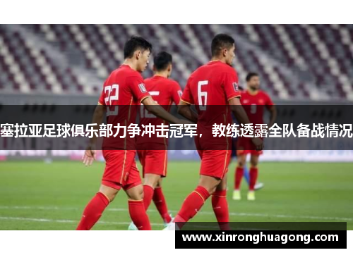 塞拉亚足球俱乐部力争冲击冠军，教练透露全队备战情况