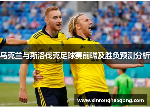 乌克兰与斯洛伐克足球赛前瞻及胜负预测分析