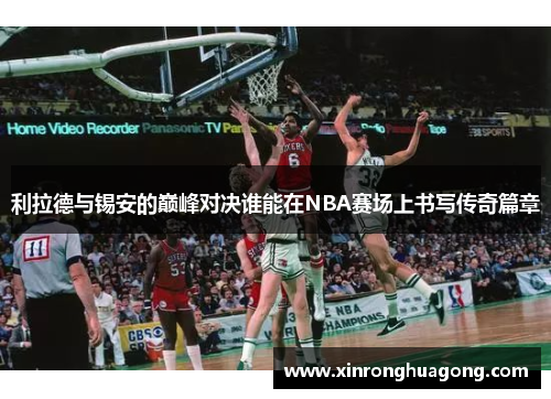 利拉德与锡安的巅峰对决谁能在NBA赛场上书写传奇篇章