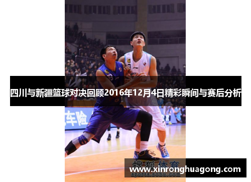 四川与新疆篮球对决回顾2016年12月4日精彩瞬间与赛后分析