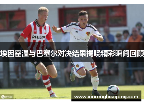 埃因霍温与巴塞尔对决结果揭晓精彩瞬间回顾