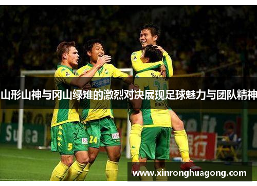山形山神与冈山绿雉的激烈对决展现足球魅力与团队精神