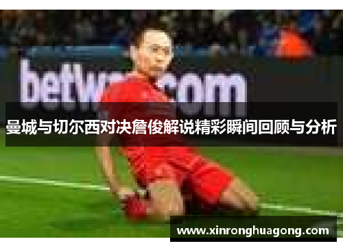 曼城与切尔西对决詹俊解说精彩瞬间回顾与分析