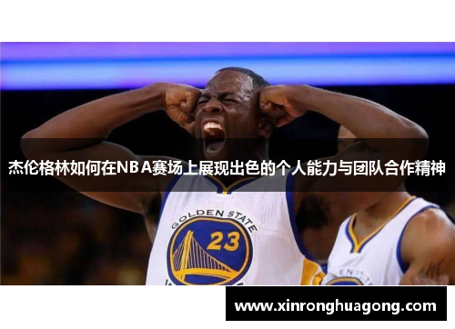 杰伦格林如何在NBA赛场上展现出色的个人能力与团队合作精神