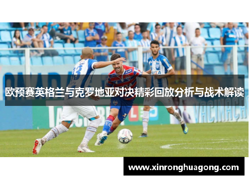 欧预赛英格兰与克罗地亚对决精彩回放分析与战术解读