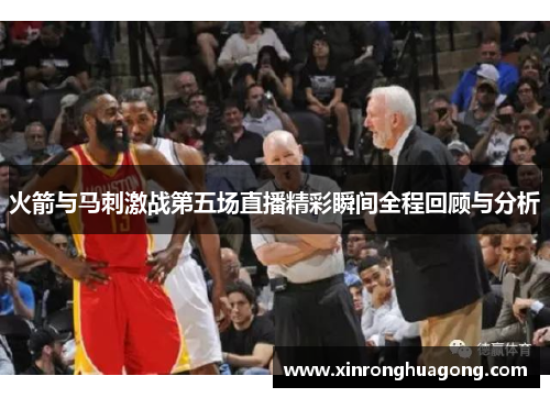 火箭与马刺激战第五场直播精彩瞬间全程回顾与分析