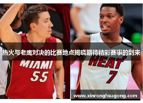 热火与老鹰对决的比赛地点揭晓期待精彩赛事的到来
