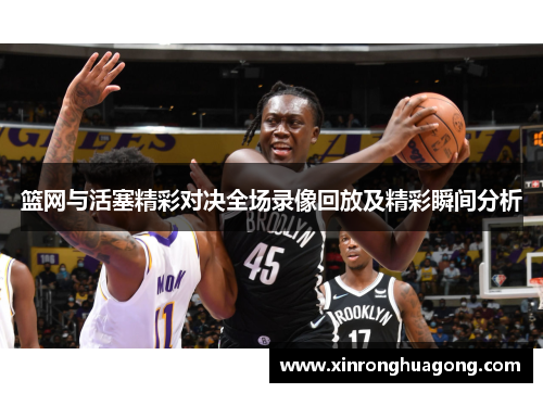 篮网与活塞精彩对决全场录像回放及精彩瞬间分析