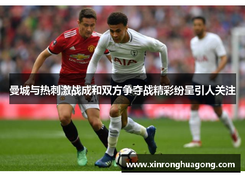 曼城与热刺激战成和双方争夺战精彩纷呈引人关注