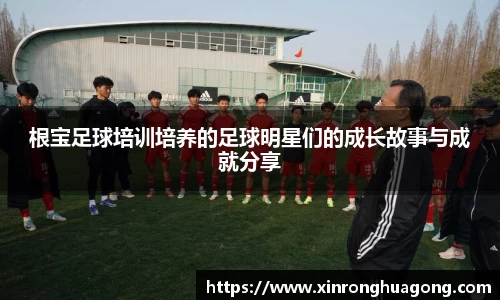 根宝足球培训培养的足球明星们的成长故事与成就分享