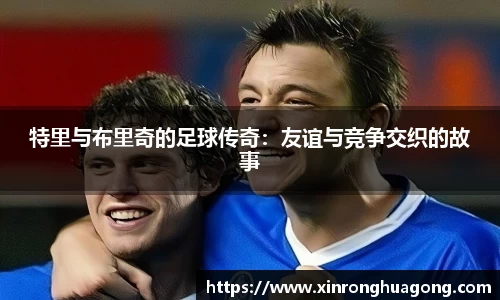 特里与布里奇的足球传奇：友谊与竞争交织的故事
