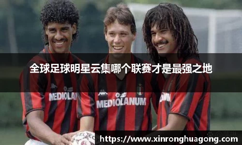 全球足球明星云集哪个联赛才是最强之地
