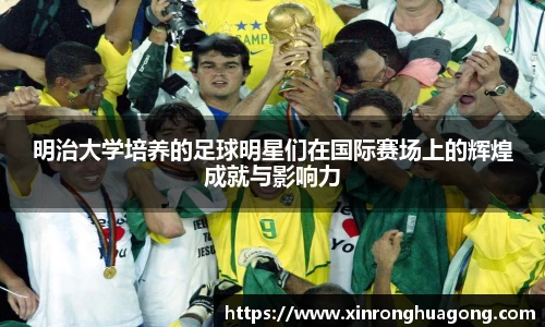 明治大学培养的足球明星们在国际赛场上的辉煌成就与影响力