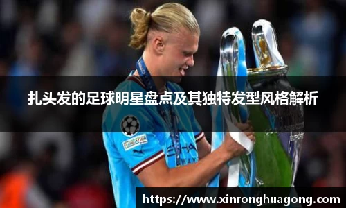 扎头发的足球明星盘点及其独特发型风格解析