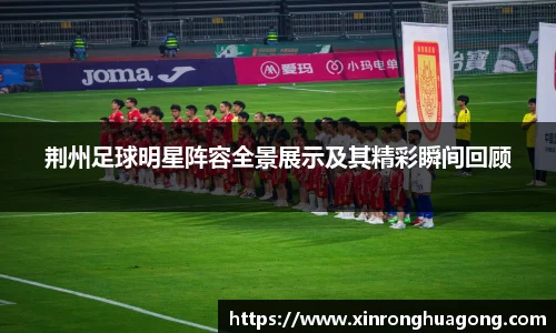 荆州足球明星阵容全景展示及其精彩瞬间回顾