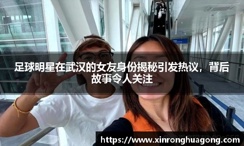 足球明星在武汉的女友身份揭秘引发热议，背后故事令人关注